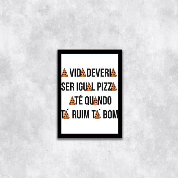 Quadro A Vida Deveria Ser Igual Pizza